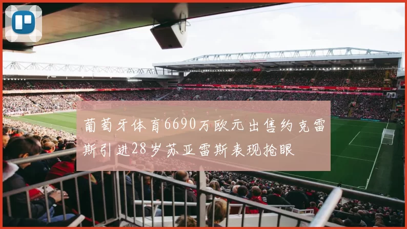 葡萄牙体育6690万欧元出售约克雷斯引进28岁苏亚雷斯表现抢眼