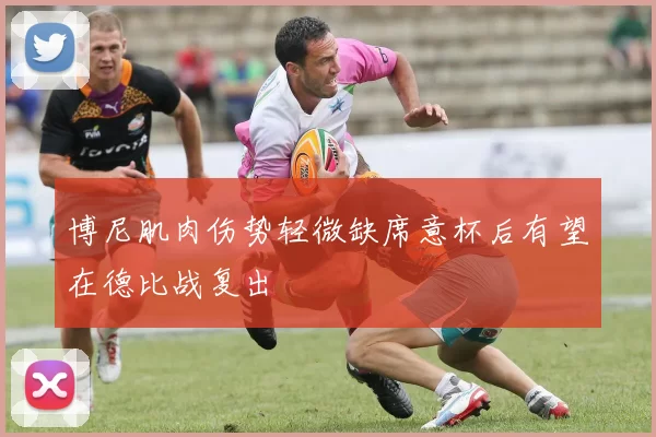 博尼肌肉伤势轻微缺席意杯后有望在德比战复出