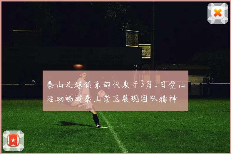 泰山足球俱乐部代表于3月1日登山活动畅游泰山景区展现团队精神