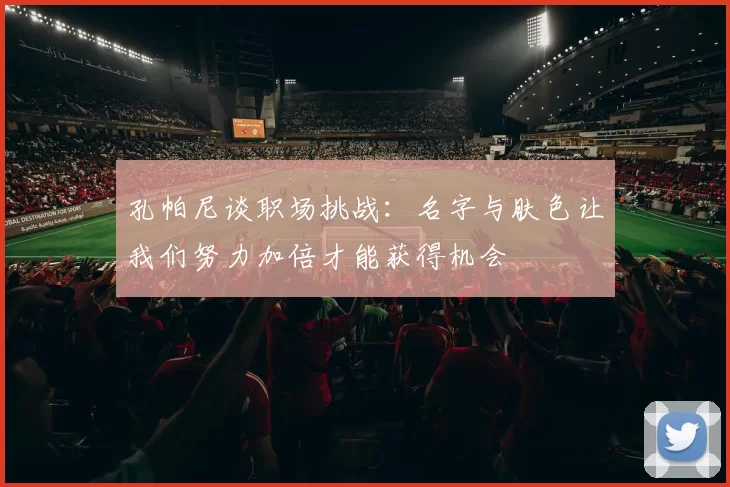 孔帕尼谈职场挑战：名字与肤色让我们努力加倍才能获得机会