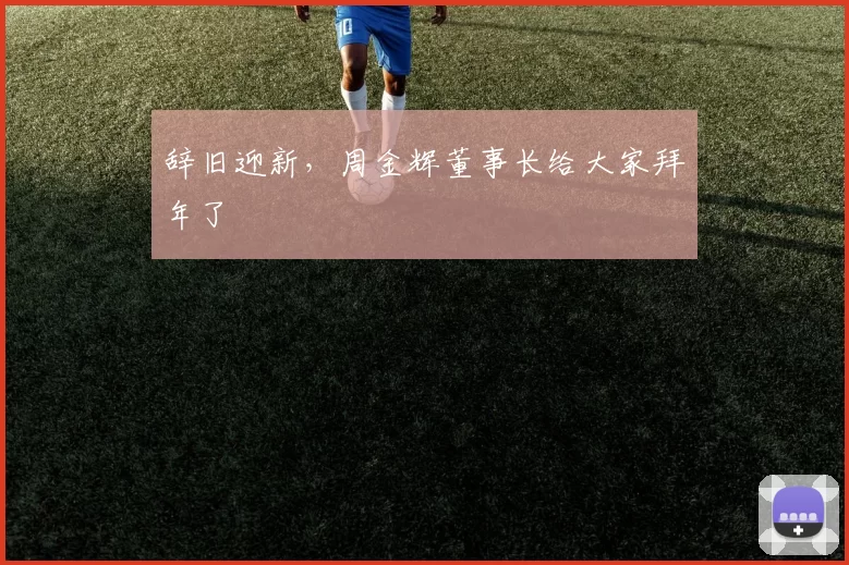 辞旧迎新，周金辉董事长给大家拜年了