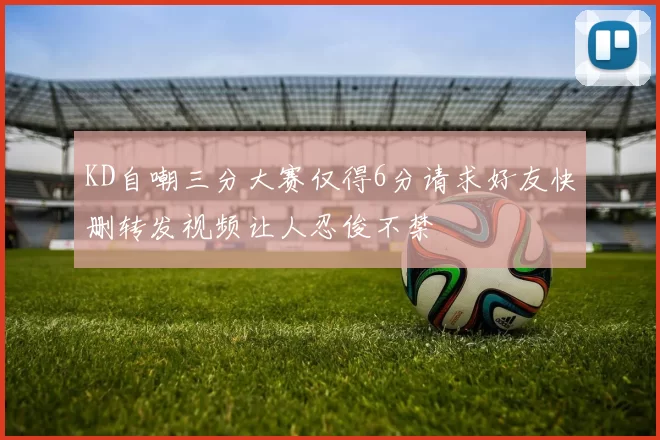 KD自嘲三分大赛仅得6分请求好友快删转发视频让人忍俊不禁