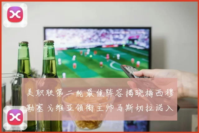 美职联第二轮最佳阵容揭晓梅西穆勒塞戈维亚领衔主帅马斯切拉诺入选