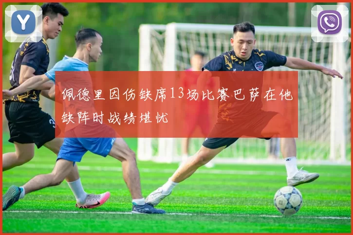 佩德里因伤缺席13场比赛巴萨在他缺阵时战绩堪忧