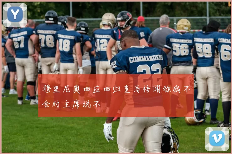 穆里尼奥回应回归皇马传闻称我不会对主席说不