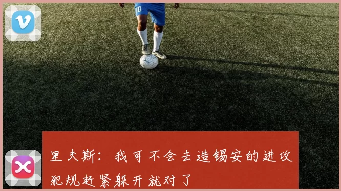里夫斯：我可不会去造锡安的进攻犯规赶紧躲开就对了