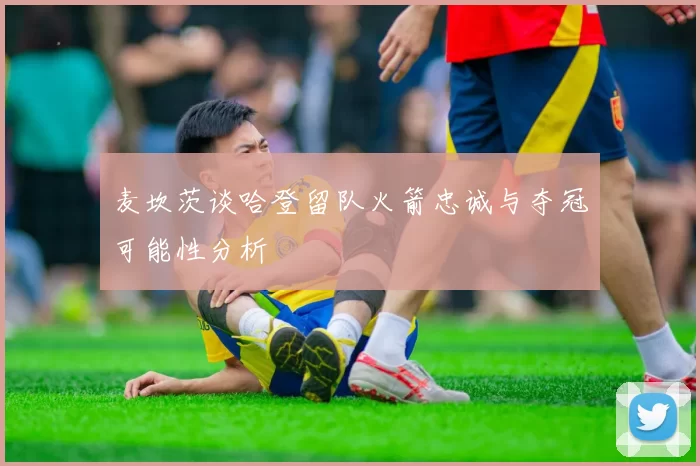 麦坎茨谈哈登留队火箭忠诚与夺冠可能性分析