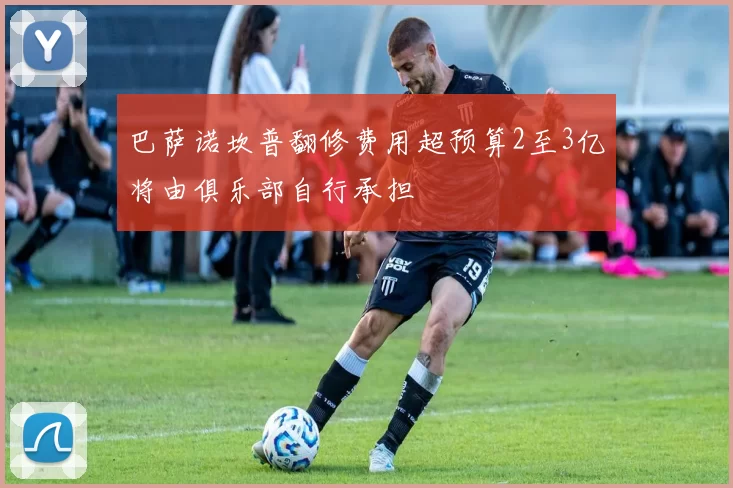 巴萨诺坎普翻修费用超预算2至3亿将由俱乐部自行承担