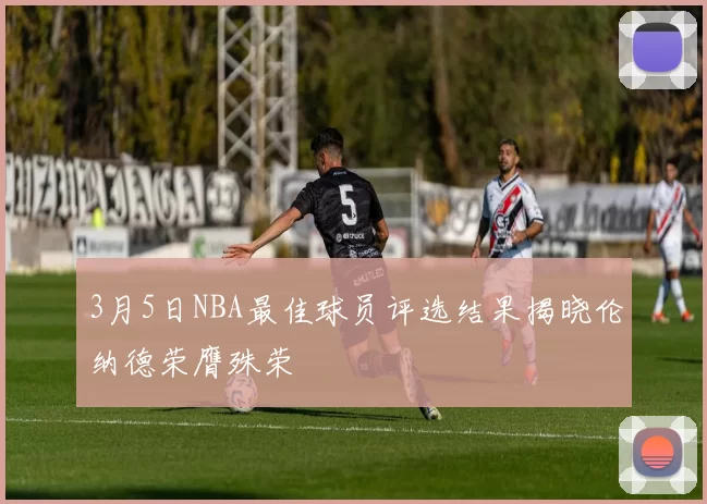 3月5日NBA最佳球员评选结果揭晓伦纳德荣膺殊荣