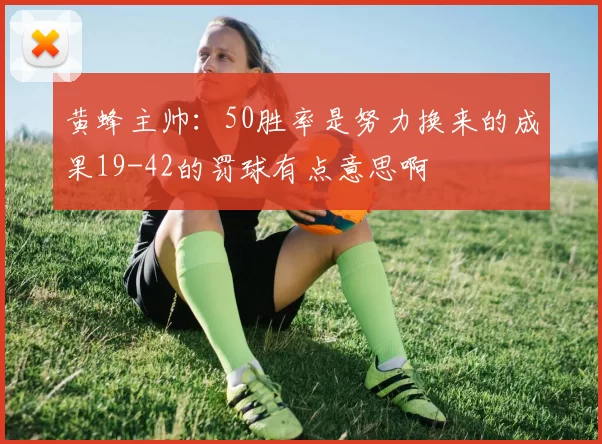 黄蜂主帅：50胜率是努力换来的成果19-42的罚球有点意思啊