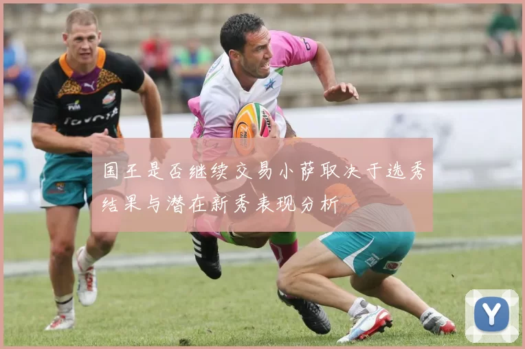 国王是否继续交易小萨取决于选秀结果与潜在新秀表现分析