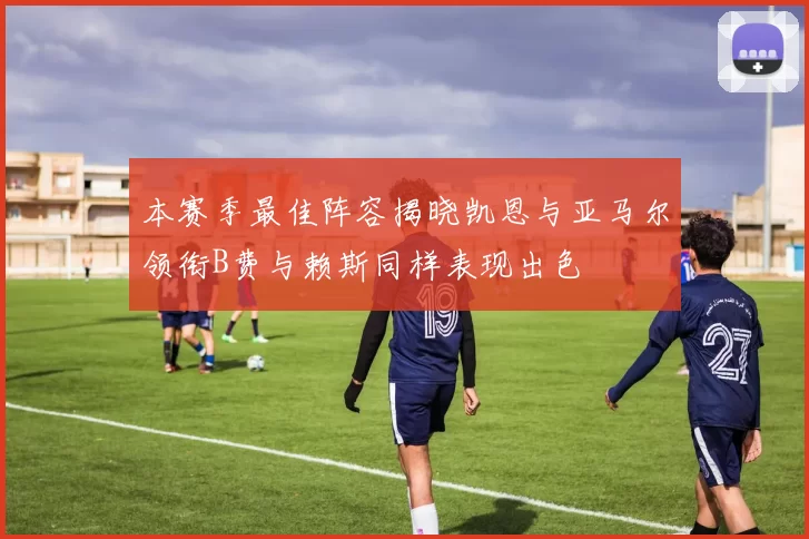 本赛季最佳阵容揭晓凯恩与亚马尔领衔B费与赖斯同样表现出色