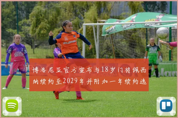 博洛尼亚官方宣布与18岁门将佩西纳续约至2029年并附加一年续约选项